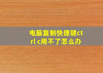 电脑复制快捷键ctrl c用不了怎么办